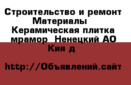 Строительство и ремонт Материалы - Керамическая плитка,мрамор. Ненецкий АО,Кия д.